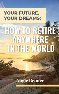 portada Your Future, Your Dreams: How to Retire Anywhere in the World 