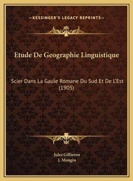 portada Etude De Geographie Linguistique: Scier Dans La Gaule Romane Du Sud Et De L'Est (1905) (en Francés)