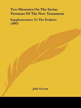 portada two memoirs on the syriac versions of the new testament: supplementary to the peshitto (1893) (en Inglés)