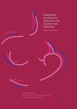 portada Parenting as Spiritual Practice and Source for Theology: Mothering Matters (en Inglés)