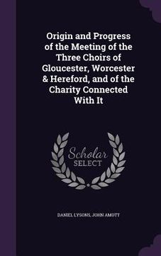 portada Origin and Progress of the Meeting of the Three Choirs of Gloucester, Worcester & Hereford, and of the Charity Connected With It (en Inglés)