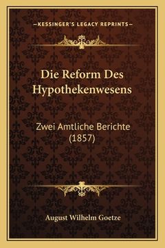 portada Die Reform Des Hypothekenwesens: Zwei Amtliche Berichte (1857) (en Alemán)
