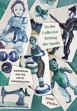 portada To the Collector Belong the Spoils: Modernism and the Art of Appropriation (in English)