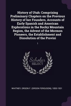 portada History of Utah: Comprising Preliminary Chapters on the Previous History of her Founders, Accounts of Early Spanish and American Explor