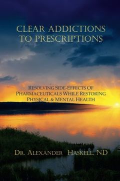 portada Clear Addictions to Prescriptions: Resolving Side-Effects from Prescriptions While Restoring Physical & Mental Health