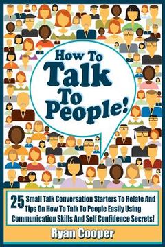 portada Talk To People!: 25 Small Talk Conversation Starters To Relate And Talk To People Easily Using Communication Skills And Self Confidence (en Inglés)