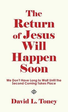 portada The Return of Jesus Will Happen Soon: We Don't Have Long to Wait Until the Second Coming Takes Place (en Inglés)