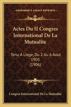 portada Actes Du II Congres International De La Mutualite: Tenu A Liege, Du 2 Au 6 Aout 1905 (1906) (in French)