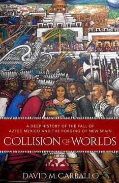 portada Collision of Worlds: A Deep History of the Fall of Aztec Mexico and the Forging of new Spain (in English)