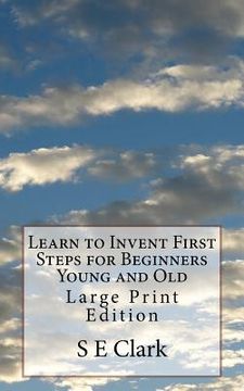 portada Learn to Invent First Steps for Beginners Young and Old: Large Print Edition
