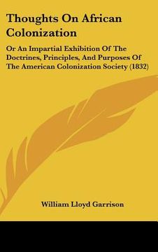 portada thoughts on african colonization: or an impartial exhibition of the doctrines, principles, and purposes of the american colonization society (1832) (en Inglés)