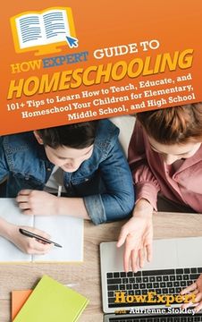 portada HowExpert Guide to Homeschooling: 101+ Tips to Learn How to Teach, Educate, and Homeschool Your Children for Elementary, Middle School, and High Schoo (en Inglés)