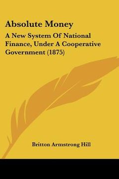 portada absolute money: a new system of national finance, under a cooperative government (1875) (en Inglés)