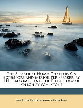 portada the speaker at home: chapters on extempore and memoriter speaker, by j.h. halcombe, and the physiology of speech by w.h. stone (en Inglés)