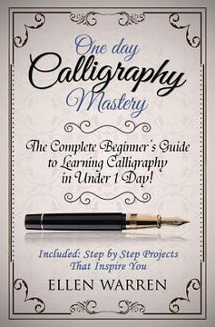portada Calligraphy: One Day Calligraphy Mastery: The Complete Beginner's Guide to Learning Calligraphy in Under 1 Day! Included: Step by S