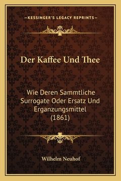 portada Der Kaffee Und Thee: Wie Deren Sammtliche Surrogate Oder Ersatz Und Erganzungsmittel (1861) (en Alemán)