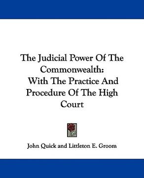 portada the judicial power of the commonwealth: with the practice and procedure of the high court (en Inglés)