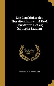 portada Die Geschichte des Hussitenthums und Prof. Constantin Höfler; kritische Studien (en Alemán)