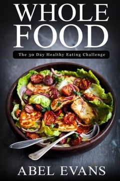 portada Whole Food: The 30 day Healthy Eating Challenge (The Healthy Whole Foods Eating Challenge - 35 Approved Recipes for Rapid Weight Loss) (en Inglés)