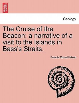 portada the cruise of the beacon: a narrative of a visit to the islands in bass's straits. (en Inglés)