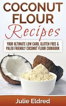 portada Coconut Flour Recipes: Your Ultimate Low Carb, Gluten Free & Paleo Friendly Coconut Flour Cookbook (en Inglés)