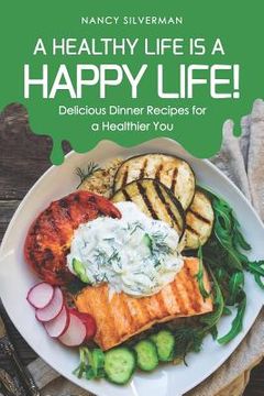 portada A Healthy Life Is a Happy Life!: Delicious Dinner Recipes for a Healthier You (en Inglés)