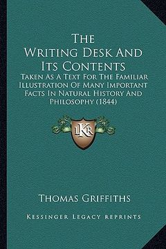 portada the writing desk and its contents: taken as a text for the familiar illustration of many important facts in natural history and philosophy (1844) (en Inglés)
