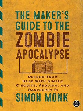portada The Maker's Guide to the Zombie Apocalypse: Defend Your Base With Simple Circuits, Arduino, and Raspberry pi (en Inglés)