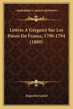 portada Lettres A Gregoire Sur Les Patois De France, 1790-1794 (1880) (en Francés)