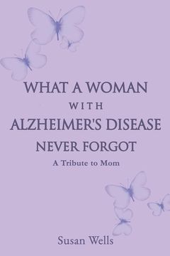 portada What a woman with Alzheimer's Disease never forgot: A tribute to mom (en Inglés)