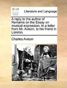 portada a reply to the author of remarks on the essay on musical expression. in a letter from mr. avison, to his friend in london. (in English)