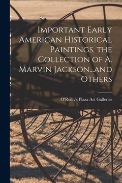 portada Important Early American Historical Paintings, the Collection of A. Marvin Jackson...and Others (en Inglés)