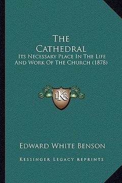 portada the cathedral the cathedral: its necessary place in the life and work of the church (1878its necessary place in the life and work of the church (18 (en Inglés)