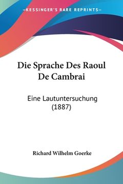 portada Die Sprache Des Raoul De Cambrai: Eine Lautuntersuchung (1887) (en Alemán)