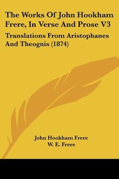portada the works of john hookham frere, in verse and prose v3: translations from aristophanes and theognis (1874) (in English)