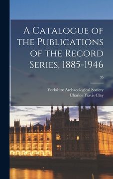 portada A Catalogue of the Publications of the Record Series, 1885-1946; 35