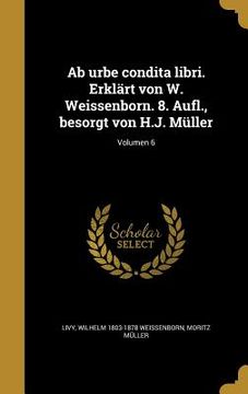 portada Ab urbe condita libri. Erklärt von W. Weissenborn. 8. Aufl., besorgt von H.J. Müller; Volumen 6 (en Latin)