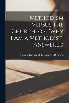 portada Methodism Versus the Church, or, "Why I Am a Methodist" Answered [microform] (en Inglés)