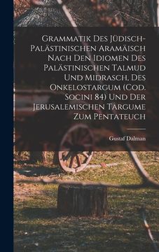 portada Grammatik des Jüdisch-Palästinischen Aramäisch nach den Idiomen des palästinischen Talmud und Midrasch, des Onkelostargum (Cod. Socini 84) und der Jer (en Alemán)