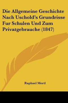 portada Die Allgemeine Geschichte Nach Uschold's Grundrisse Fur Schulen Und Zum Privatgebrauche (1847) (en Alemán)