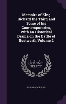 portada Memoirs of King Richard the Third and Some of his Comtemporaries, With an Historical Drama on the Battle of Bostworth Volume 2