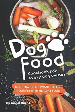 portada Dog Food Cookbook for Every Dog Owner: Must-Have If You Want to Feed Your Pet with Healthy Food (en Inglés)