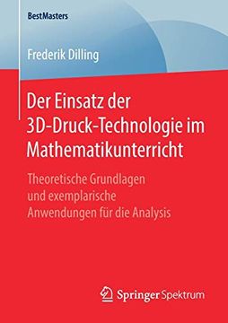 portada Der Einsatz der 3D-Druck-Technologie im Mathematikunterricht: Theoretische Grundlagen und Exemplarische Anwendungen für die Analysis (Bestmasters) (in German)