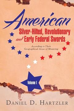 portada American Silver-Hilted, Revolutionary and Early Federal Swords Volume I: According to Their Geographical Areas of Mounting (en Inglés)