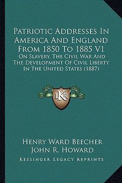 portada patriotic addresses in america and england from 1850 to 1885 v1: on slavery, the civil war and the development of civil liberty in the united states (