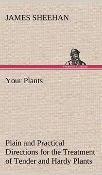 portada your plants plain and practical directions for the treatment of tender and hardy plants in the house and in the garden (in English)