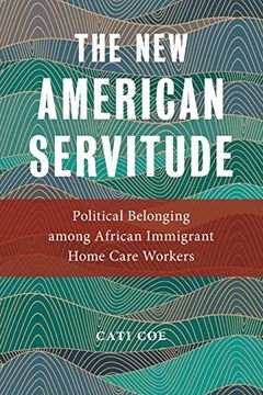 portada The new American Servitude: Political Belonging Among African Immigrant Home Care Workers (Anthropologies of American Medicine: Culture, Power, and Practice) 