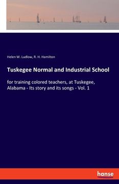 portada Tuskegee Normal and Industrial School: for training colored teachers, at Tuskegee, Alabama - Its story and its songs - Vol. 1 (en Inglés)