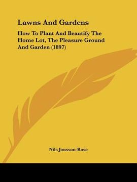 portada lawns and gardens: how to plant and beautify the home lot, the pleasure ground and garden (1897) (en Inglés)