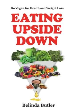 portada Eating Upside Down: Go Vegan for Health and Weight Loss (en Inglés)